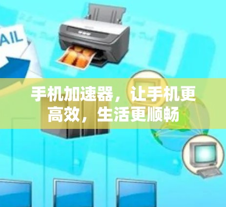 手机加速器,让手机更高效,生活更顺畅 手机加速器,让手机更高效,生活更顺畅