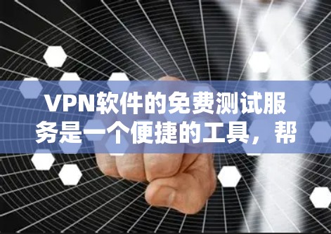 <strong>VPN软件</strong>的免费测试服务是一个便捷的工具，帮助用户了解软件的性能和功能。以下是对这些免费测试服务的详细总结
