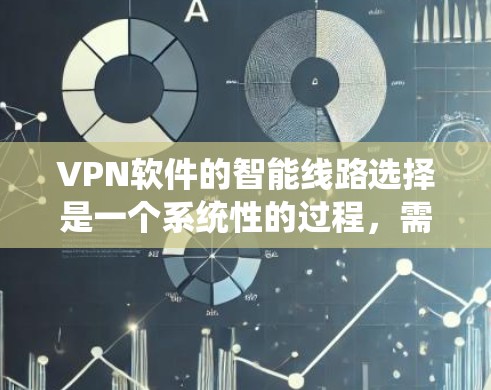 <strong>VPN软件</strong>的智能线路选择是一个系统性的过程，需要综合考虑多个因素以确保安全、高效和兼容性。以下是逐步的指南