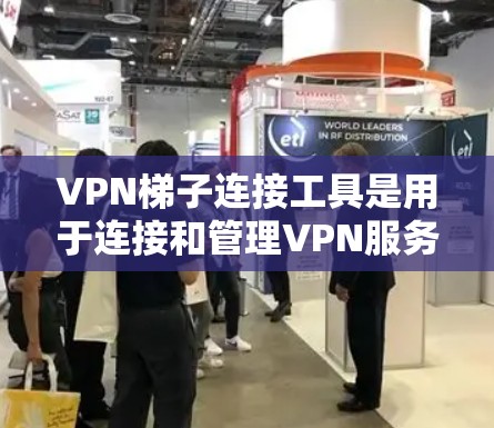 VPN梯子连接工具是用于连接和管理VPN服务的工具,帮助用户高效地配置和管理VPN连接。以下是对该问题的详细解答 VPN梯子连接工具是用于连接和管理VPN服务的工具,帮助用户高效地配置和管理VPN连接。以下是对该问题的详细解答