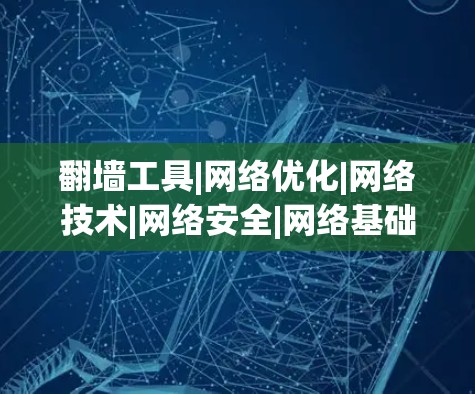 翻墙工具|网络优化|网络技术|网络安全|网络基础设施 翻墙工具|网络优化|网络技术|网络安全|网络基础设施