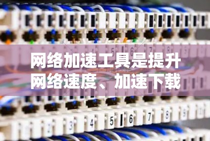 <strong>网络加速</strong>工具是提升网络速度、加速下载和上传数据的重要工具。评估这些工具时，需要综合考虑多个因素，包括功能、性能指标、个人体验、更新维护和成本结构等。以下是对<strong>网络加速</strong>工具评估的详细分析和建议