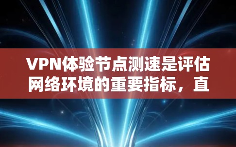 VPN体验节点测速是评估网络环境的重要指标，直接影响了使用体验。以下是一些关键点和步骤，帮助您更好地理解如何进行节点测速测试