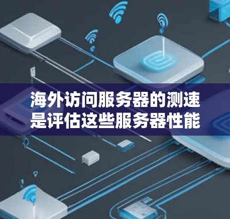 海外访问服务器的测速是评估这些服务器性能的一个重要指标,以下是对这一主题的详细分析 海外访问服务器的测速是评估这些服务器性能的一个重要指标,以下是对这一主题的详细分析