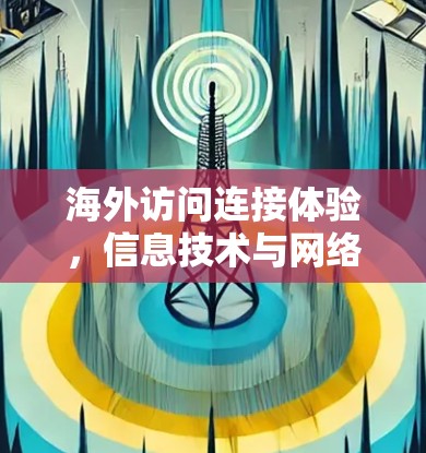 海外访问连接体验,信息技术与网络安全的深度融合 海外访问连接体验,信息技术与网络安全的深度融合