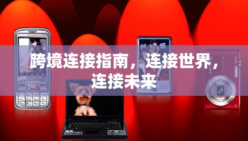 跨境连接指南，连接世界，连接未来
