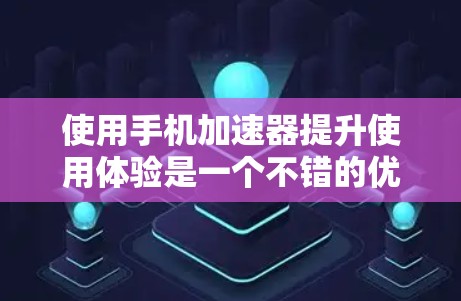 使用手机加速器提升使用体验是一个不错的优化选择,但需要仔细规划和调整以确保最佳效果。以下是一个详细的步骤指南,帮助你有效地使用手机加速器 使用手机加速器提升使用体验是一个不错的优化选择,但需要仔细规划和调整以确保最佳效果。以下是一个详细的步骤指南,帮助你有效地使用手机加速器