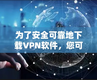 为了安全可靠地下载<strong>VPN软件</strong>，您可以按照以下步骤进行