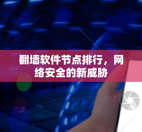 翻墙软件节点排行,网络安全的新威胁 翻墙软件节点排行,网络安全的新威胁