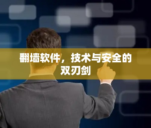 翻墙软件,技术与安全的双刃剑 翻墙软件,技术与安全的双刃剑