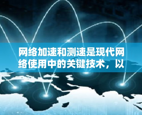 <strong>网络加速</strong>和测速是现代网络使用中的关键技术，以下是详细的了解和建议