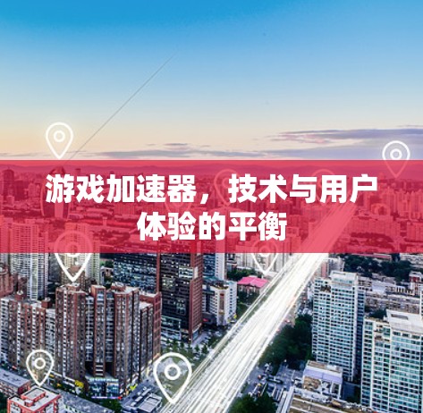 游戏加速器,技术与用户体验的平衡 游戏加速器,技术与用户体验的平衡