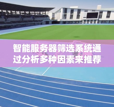 智能服务器筛选系统通过分析多种因素来推荐适合的服务器,以优化用户体验和提升用户满意度。以下是具体的步骤和考虑的因素 智能服务器筛选系统通过分析多种因素来推荐适合的服务器,以优化用户体验和提升用户满意度。以下是具体的步骤和考虑的因素