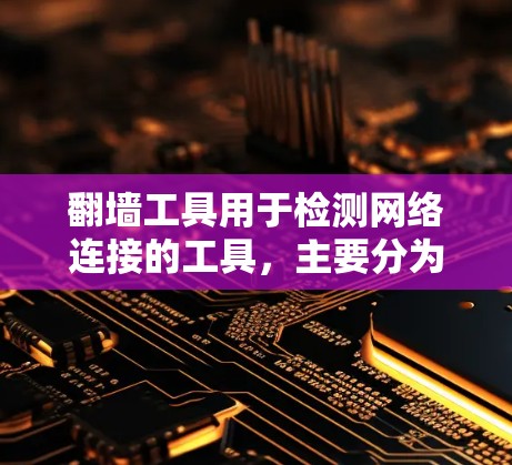 翻墙工具用于检测网络连接的工具,主要分为安全检测工具和网络测试工具。以下是对翻墙工具的详细分析 翻墙工具用于检测网络连接的工具,主要分为安全检测工具和网络测试工具。以下是对翻墙工具的详细分析