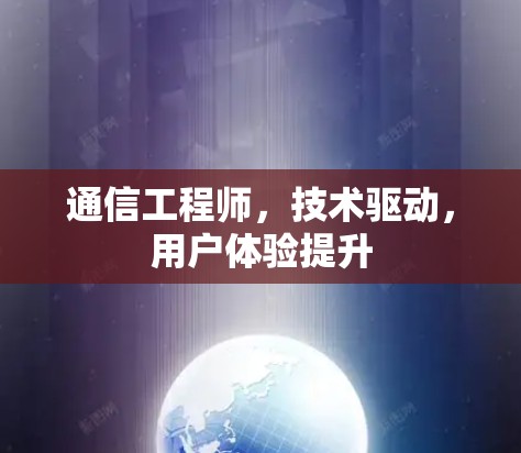 通信工程师,技术驱动,用户体验提升 通信工程师,技术驱动,用户体验提升