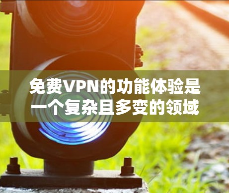 免费VPN的功能体验是一个复杂且多变的领域,主要涉及速度、连接稳定性、加密方式、多端访问、隐私保护、数据共享、设备兼容性和多设备访问等多个方面。以下是对其功能体验的详细总结 免费VPN的功能体验是一个复杂且多变的领域,主要涉及速度、连接稳定性、加密方式、多端访问、隐私保护、数据共享、设备兼容性和多设备访问等多个方面。以下是对其功能体验的详细总结