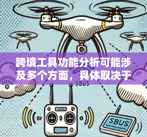 跨境工具功能分析可能涉及多个方面,具体取决于项目和工具的定义。以下是一些可能的分析框架和内容 跨境工具功能分析可能涉及多个方面,具体取决于项目和工具的定义。以下是一些可能的分析框架和内容