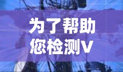 为了帮助您检测VPN加速器，以下是一些推荐的VPN加速器检测平台及其使用方法