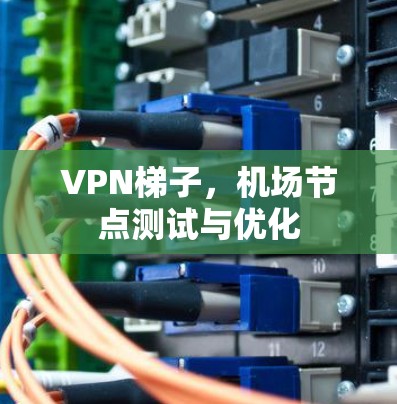 VPN梯子，机场节点测试与优化