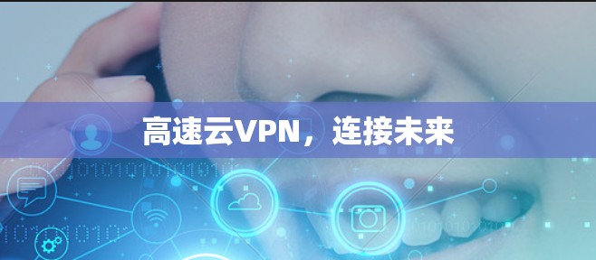 高速云VPN,连接未来 高速云VPN,连接未来
