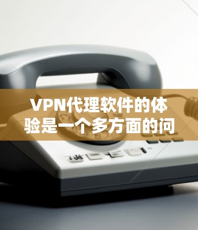 VPN代理软件的体验是一个多方面的问题,需要综合考虑多个因素来决定是否适合使用。以下是对VPN代理软件体验的详细分析 VPN代理软件的体验是一个多方面的问题,需要综合考虑多个因素来决定是否适合使用。以下是对VPN代理软件体验的详细分析