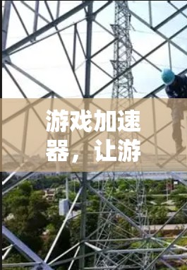 游戏加速器,让游戏更高效,提升用户体验! 游戏加速器,让游戏更高效,提升用户体验!