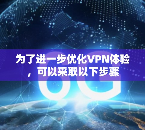 为了进一步优化VPN体验,可以采取以下步骤 为了进一步优化VPN体验,可以采取以下步骤