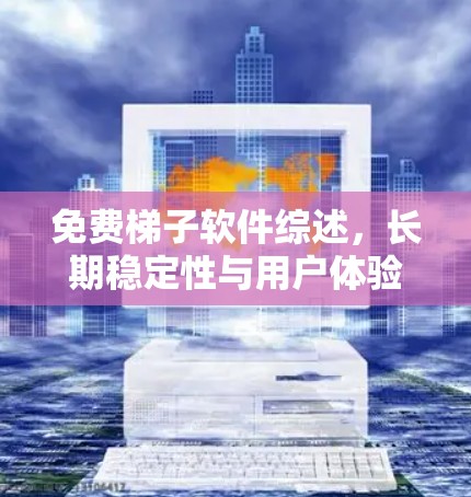 免费梯子软件综述,长期稳定性与用户体验对比 免费梯子软件综述,长期稳定性与用户体验对比
