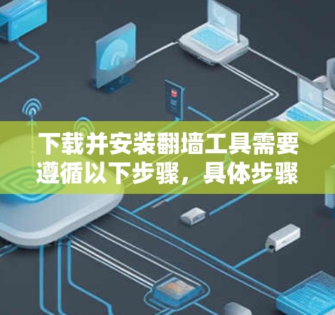 下载并安装翻墙工具需要遵循以下步骤,具体步骤如下 下载并安装翻墙工具需要遵循以下步骤,具体步骤如下