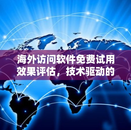 海外访问软件免费试用效果评估,技术驱动的用户体验优化研究 海外访问软件免费试用效果评估,技术驱动的用户体验优化研究