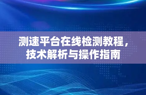 测速平台在线检测教程,技术解析与操作指南 测速平台在线检测教程,技术解析与操作指南