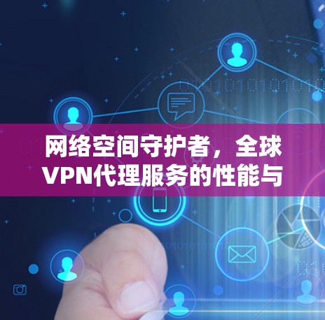 网络空间守护者,全球VPN代理服务的性能与挑战 网络空间守护者,全球VPN代理服务的性能与挑战