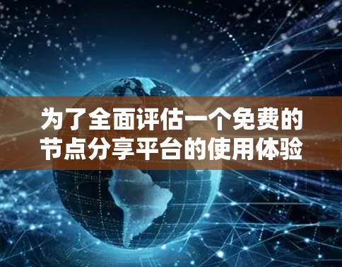 为了全面评估一个免费的节点分享平台的使用体验,可以按照以下步骤进行 为了全面评估一个免费的节点分享平台的使用体验,可以按照以下步骤进行
