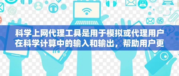 科学上网代理工具是用于模拟或代理用户在科学计算中的输入和输出，帮助用户更安全地进行实验和数据分析。以下是几种常见的科学上网代理工具及其特点和使用方法