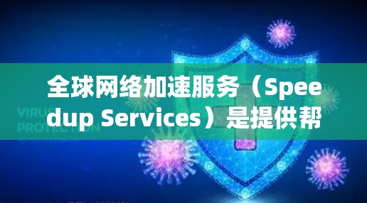 全球<strong>网络加速</strong>服务（Speedup Services）是提供帮助用户加速网络速度、减少延迟的服务类型。这些服务通常包括但不限于以下几种