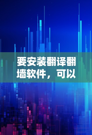 要安装翻译翻墙软件，可以按照以下步骤进行