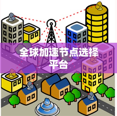 全球加速节点选择平台 全球加速节点选择平台