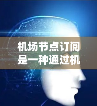 机场节点订阅是一种通过机场管理软件管理飞机票的系统,以下是详细的操作步骤 机场节点订阅是一种通过机场管理软件管理飞机票的系统,以下是详细的操作步骤