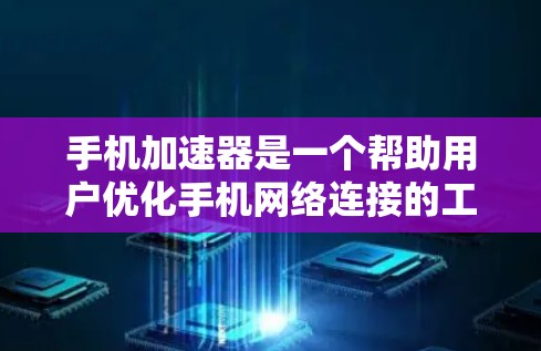 手机加速器是一个帮助用户优化手机网络连接的工具，通过自动优化CPU、内存、磁盘和网络性能，提升用户体验。以下是关于手机加速器的详细解答