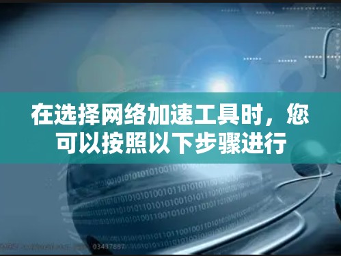 在选择<strong>网络加速</strong>工具时，您可以按照以下步骤进行