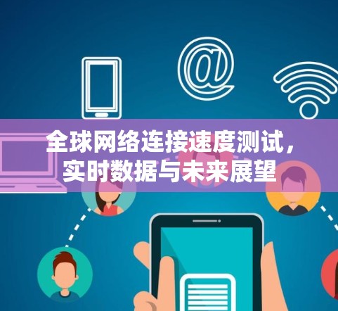 <strong>全球网络</strong>连接速度测试，实时数据与未来展望