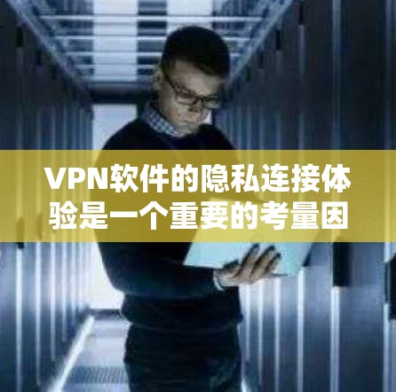 <strong>VPN软件</strong>的隐私连接体验是一个重要的考量因素,因为它直接影响你的数据安全和隐私保护。以下是关于<strong>VPN软件</strong>隐私连接体验的一些关键点和建议