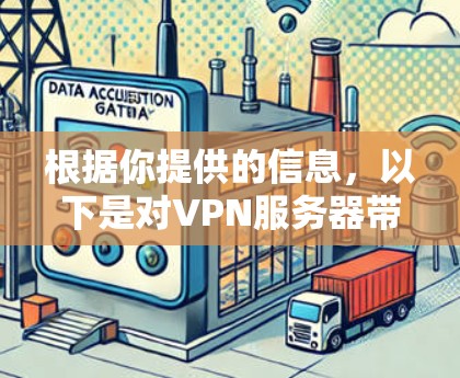 根据你提供的信息,以下是对VPN服务器带速的逐步分析 根据你提供的信息,以下是对VPN服务器带速的逐步分析