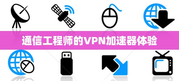 通信工程师的VPN加速器体验