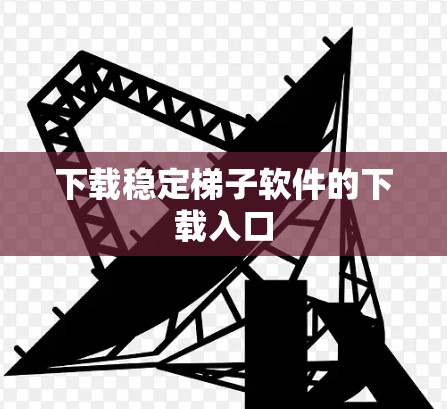 下载稳定梯子软件的下载入口 下载稳定梯子软件的下载入口