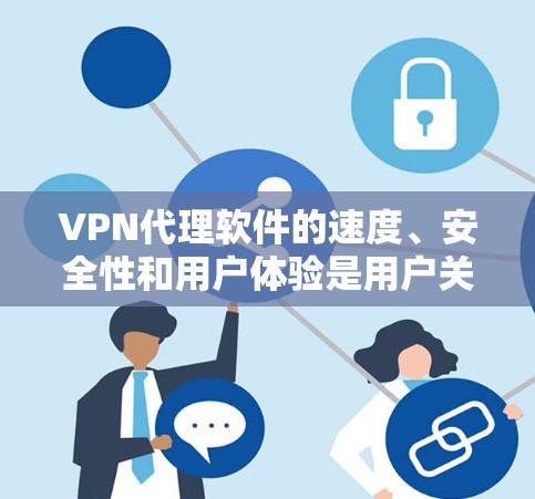 VPN代理软件的速度、安全性和用户体验是用户关心的重点。以下是一些提供高速体验的VPN代理软件推荐，涵盖了多种服务类型、支持多设备以及详细的使用指南