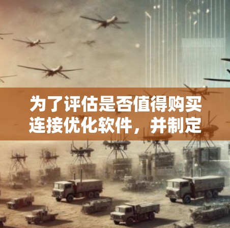 为了评估是否值得购买连接优化软件,并制定有效实施计划,可以按照以下步骤进行 为了评估是否值得购买连接优化软件,并制定有效实施计划,可以按照以下步骤进行
