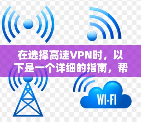 在选择高速VPN时,以下是一个详细的指南,帮助您找到适合自己的网络 在选择高速VPN时,以下是一个详细的指南,帮助您找到适合自己的网络