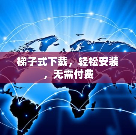 梯子式下载，轻松安装，无需付费