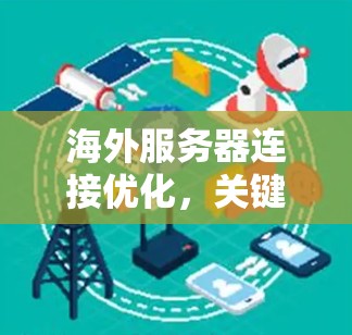 海外服务器连接优化,关键技巧与解决方案 海外服务器连接优化,关键技巧与解决方案